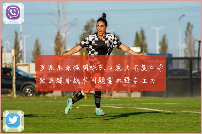 罗塞尼尔强调球队注意力不集中导致丢球非战术问题需加强专注力