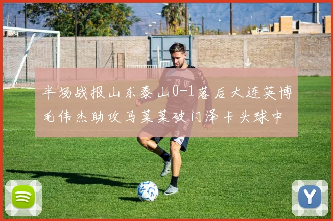 半场战报山东泰山0-1落后大连英博毛伟杰助攻马莱莱破门泽卡头球中柱